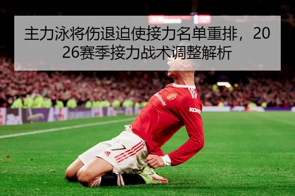 主力泳将伤退迫使接力名单重排，2026赛季接力战术调整解析 | 1xBet